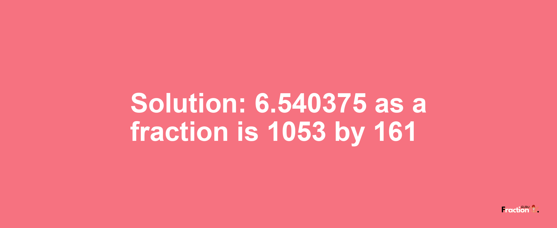 Solution:6.540375 as a fraction is 1053/161